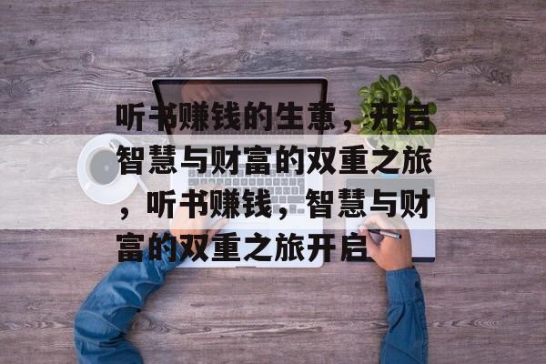 听书赚钱的生意,开启智慧与财富的双重之旅,听书赚钱,智慧与财富的双重之旅开启 听书赚钱的生意,开启智慧与财富的双重之旅,听书赚钱,智慧与财富的双重之旅开启
