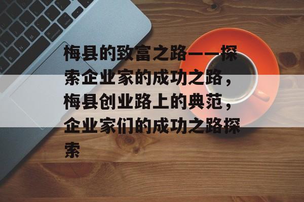 梅县的致富之路——探索企业家的成功之路,梅县创业路上的典范,企业家们的成功之路探索 梅县的致富之路——探索企业家的成功之路,梅县创业路上的典范,企业家们的成功之路探索
