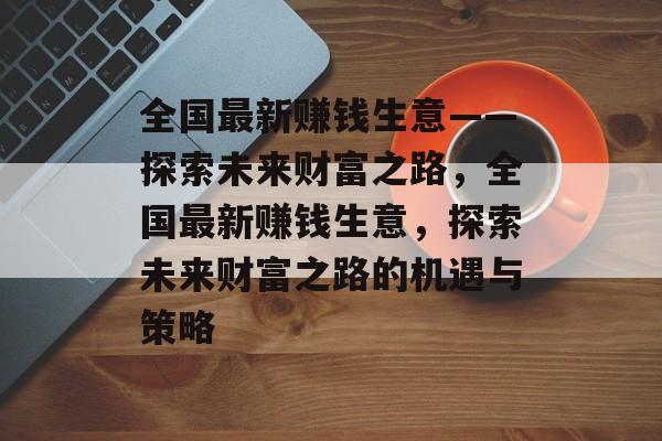 全国最新赚钱生意——探索未来财富之路，全国最新赚钱生意，探索未来财富之路的机遇与策略