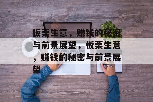 板栗生意,赚钱的秘密与前景展望,板栗生意,赚钱的秘密与前景展望 板栗生意,赚钱的秘密与前景展望,板栗生意,赚钱的秘密与前景展望