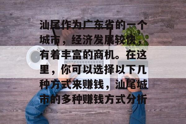 汕尾作为广东省的一个城市，经济发展较快，有着丰富的商机。在这里，你可以选择以下几种方式来赚钱，汕尾城市的多种赚钱方式分析