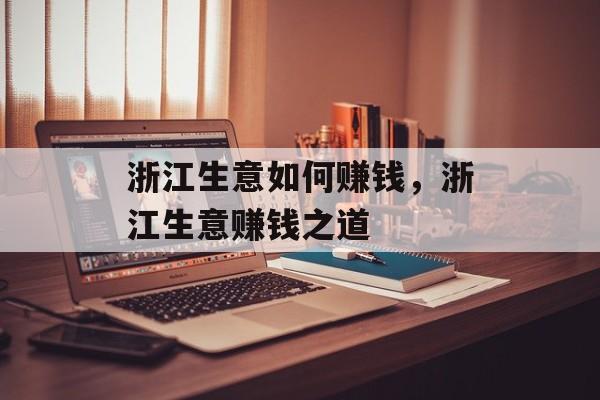 浙江生意如何赚钱,浙江生意赚钱之道 浙江生意如何赚钱,浙江生意赚钱之道