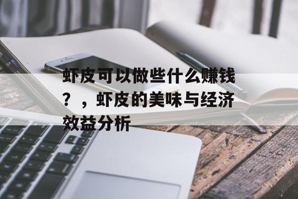 虾皮可以做些什么赚钱?,虾皮的美味与经济效益分析 虾皮可以做些什么赚钱?,虾皮的美味与经济效益分析