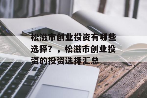 松滋市创业投资有哪些选择?,松滋市创业投资的投资选择汇总 松滋市创业投资有哪些选择?,松滋市创业投资的投资选择汇总