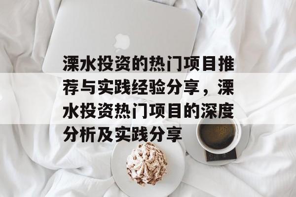 溧水投资的热门项目推荐与实践经验分享，溧水投资热门项目的深度分析及实践分享