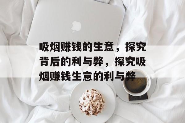 吸烟赚钱的生意,探究背后的利与弊,探究吸烟赚钱生意的利与弊 吸烟赚钱的生意,探究背后的利与弊,探究吸烟赚钱生意的利与弊