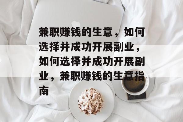 兼职赚钱的生意,如何选择并成功开展副业,如何选择并成功开展副业,兼职赚钱的生意指南 兼职赚钱的生意,如何选择并成功开展副业,如何选择并成功开展副业,兼职赚钱的生意指南