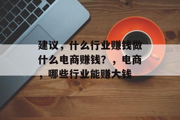 建议，什么行业赚钱做什么电商赚钱？，电商，哪些行业能赚大钱