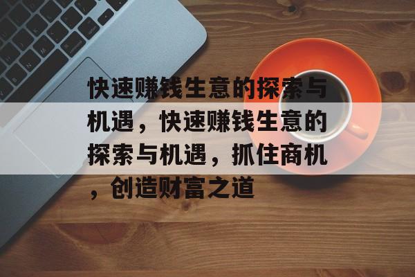 快速赚钱生意的探索与机遇，快速赚钱生意的探索与机遇，抓住商机，创造财富之道