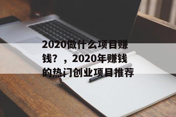 2020做什么项目赚钱？，2020年赚钱的热门创业项目推荐
