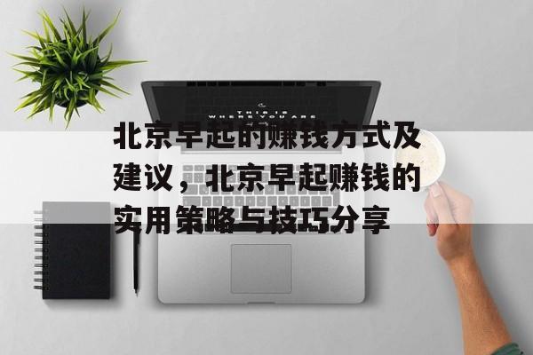 北京早起的赚钱方式及建议,北京早起赚钱的实用策略与技巧分享 北京早起的赚钱方式及建议,北京早起赚钱的实用策略与技巧分享