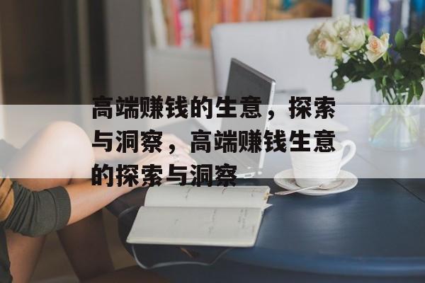 高端赚钱的生意,探索与洞察,高端赚钱生意的探索与洞察 高端赚钱的生意,探索与洞察,高端赚钱生意的探索与洞察