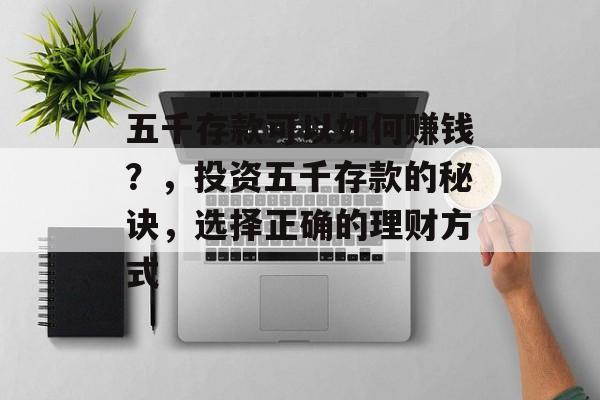 五千存款可以如何赚钱?,投资五千存款的秘诀,选择正确的理财方式 五千存款可以如何赚钱?,投资五千存款的秘诀,选择正确的理财方式