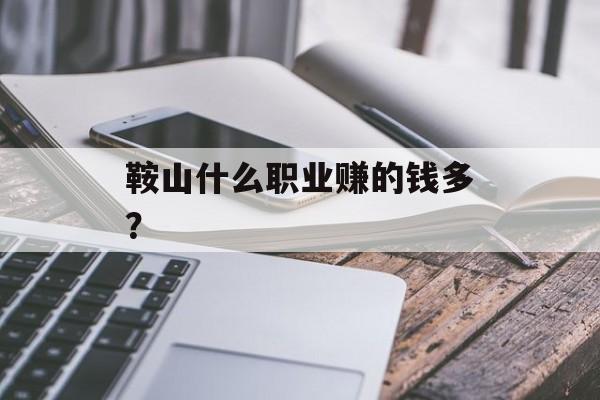 鞍山什么职业赚的钱多？