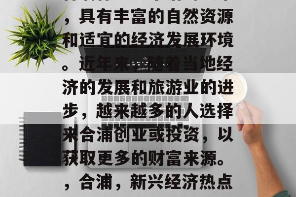 合浦作为一个沿海城市,具有丰富的自然资源和适宜的经济发展环境。近年来,随着当地经济的发展和旅游业的进步,越来越多的人选择来合浦创业或投资,以获取更多的财富来源。,合浦,新兴经济热点与创业天堂 合浦作为一个沿海城市,具有丰富的自然资源和适宜的经济发展环境。近年来,随着当地经济的发展和旅游业的进步,越来越多的人选择来合浦创业或投资,以获取更多的财富来源。,合浦,新兴经济热点与创业天堂