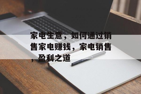 家电生意，如何通过销售家电赚钱，家电销售，盈利之道