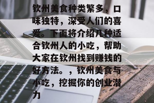 钦州美食种类繁多,口味独特,深受人们的喜爱。下面将介绍几种适合钦州人的小吃,帮助大家在钦州找到赚钱的好方法。,钦州美食与小吃,挖掘你的创业潜力 钦州美食种类繁多,口味独特,深受人们的喜爱。下面将介绍几种适合钦州人的小吃,帮助大家在钦州找到赚钱的好方法。,钦州美食与小吃,挖掘你的创业潜力