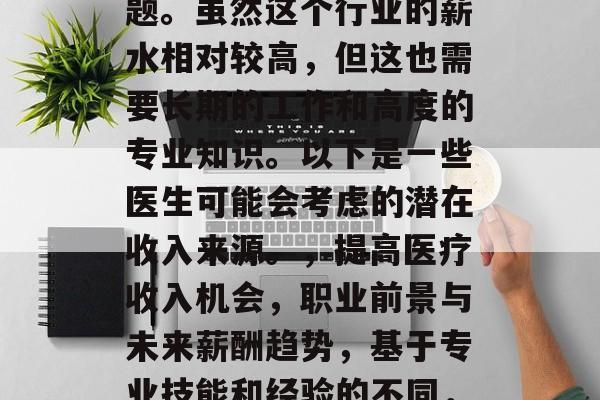 医生的职业收入情况一直是一个备受关注的话题。虽然这个行业的薪水相对较高，但这也需要长期的工作和高度的专业知识。以下是一些医生可能会考虑的潜在收入来源。，提高医疗收入机会，职业前景与未来薪酬趋势，基于专业技能和经验的不同，医生职业收入可能有所波动