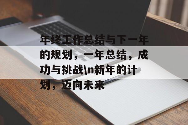 年终工作总结与下一年的规划,一年总结,成功与挑战\n新年的计划,迈向未来 年终工作总结与下一年的规划,一年总结,成功与挑战\n新年的计划,迈向未来