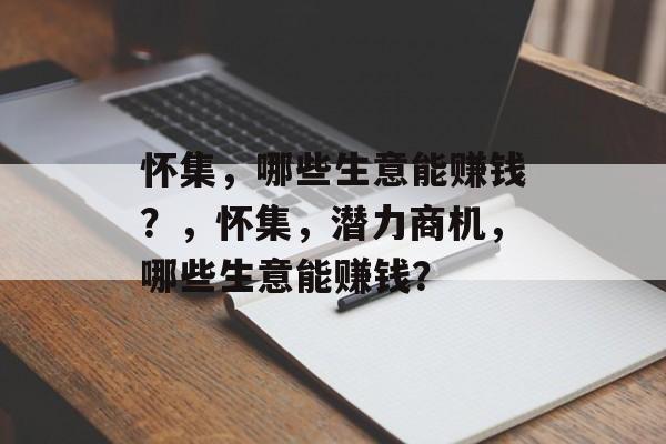 怀集,哪些生意能赚钱?,怀集,潜力商机,哪些生意能赚钱? 怀集,哪些生意能赚钱?,怀集,潜力商机,哪些生意能赚钱?