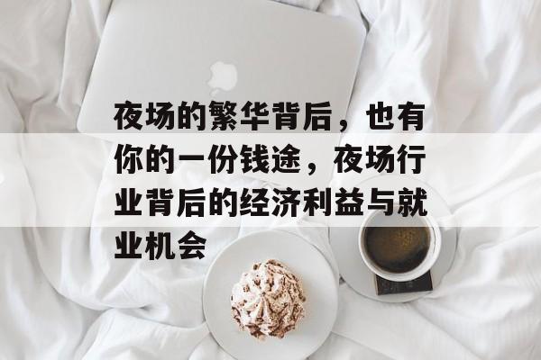夜场的繁华背后,也有你的一份钱途,夜场行业背后的经济利益与就业机会 夜场的繁华背后,也有你的一份钱途,夜场行业背后的经济利益与就业机会