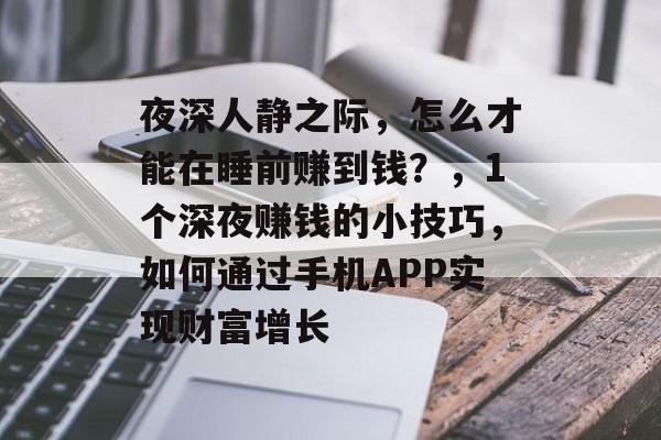 夜深人静之际，怎么才能在睡前赚到钱？，1个深夜赚钱的小技巧，如何通过手机APP实现财富增长