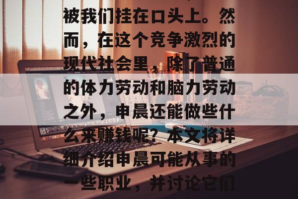 申晨,一个充满活力和创新精神的名字,总是被我们挂在口头上。然而,在这个竞争激烈的现代社会里,除了普通的体力劳动和脑力劳动之外,申晨还能做些什么来赚钱呢?本文将详细介绍申晨可能从事的一些职业,并讨论它们的潜在收入来源。,申晨,多元化的赚钱方式 申晨,一个充满活力和创新精神的名字,总是被我们挂在口头上。然而,在这个竞争激烈的现代社会里,除了普通的体力劳动和脑力劳动之外,申晨还能做些什么来赚钱呢?本文将详细介绍申晨可能从事的一些职业,并讨论它们的潜在收入来源。,申晨,多元化的赚钱方式