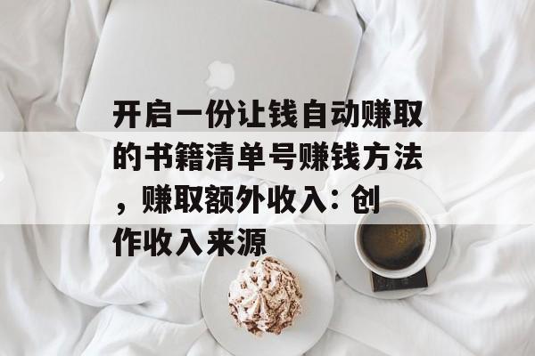 开启一份让钱自动赚取的书籍清单号赚钱方法,赚取额外收入: 创作收入来源 开启一份让钱自动赚取的书籍清单号赚钱方法,赚取额外收入: 创作收入来源