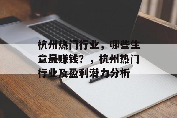 杭州热门行业,哪些生意最赚钱?,杭州热门行业及盈利潜力分析 杭州热门行业,哪些生意最赚钱?,杭州热门行业及盈利潜力分析