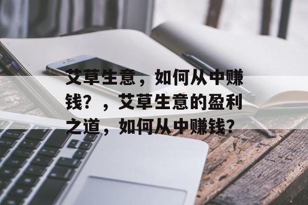 艾草生意,如何从中赚钱?,艾草生意的盈利之道,如何从中赚钱? 艾草生意,如何从中赚钱?,艾草生意的盈利之道,如何从中赚钱?
