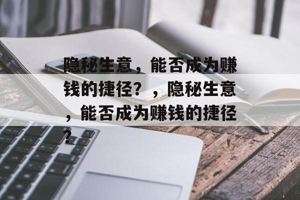 隐秘生意，能否成为赚钱的捷径？，隐秘生意，能否成为赚钱的捷径？