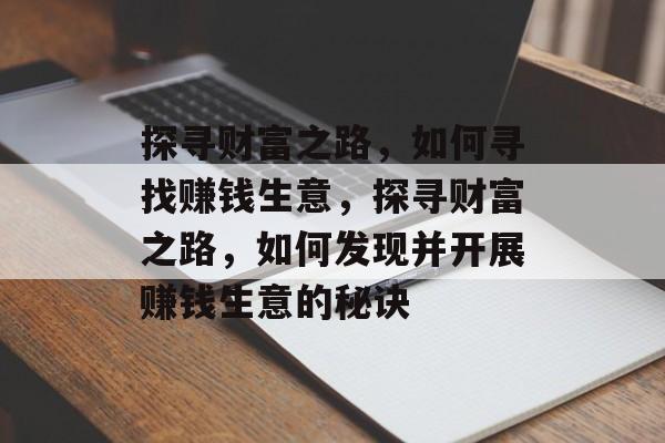 探寻财富之路,如何寻找赚钱生意,探寻财富之路,如何发现并开展赚钱生意的秘诀 探寻财富之路,如何寻找赚钱生意,探寻财富之路,如何发现并开展赚钱生意的秘诀