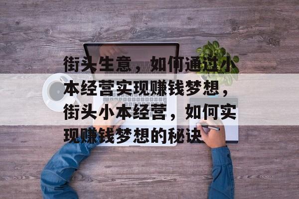 街头生意,如何通过小本经营实现赚钱梦想,街头小本经营,如何实现赚钱梦想的秘诀 街头生意,如何通过小本经营实现赚钱梦想,街头小本经营,如何实现赚钱梦想的秘诀