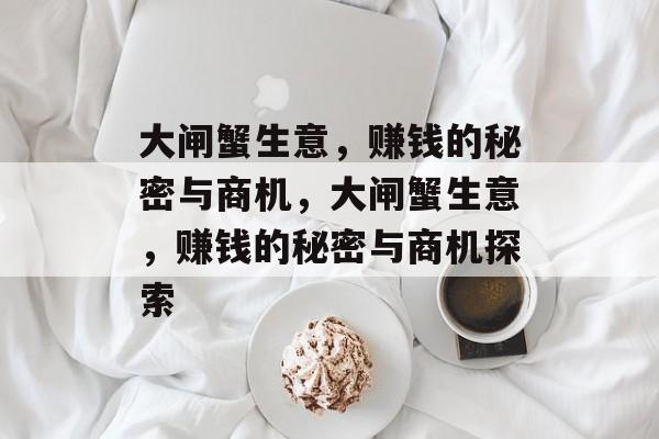 大闸蟹生意,赚钱的秘密与商机,大闸蟹生意,赚钱的秘密与商机探索 大闸蟹生意,赚钱的秘密与商机,大闸蟹生意,赚钱的秘密与商机探索