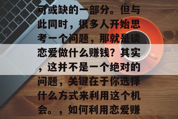 在现代社会中，恋爱已经成为许多人生活中不可或缺的一部分。但与此同时，很多人开始思考一个问题，那就是谈恋爱做什么赚钱？其实，这并不是一个绝对的问题，关键在于你选择什么方式来利用这个机会。，如何利用恋爱赚取财富，一种生活方式的探讨
