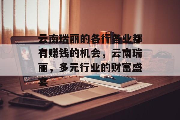 云南瑞丽的各行各业都有赚钱的机会,云南瑞丽,多元行业的财富盛宴 云南瑞丽的各行各业都有赚钱的机会,云南瑞丽,多元行业的财富盛宴