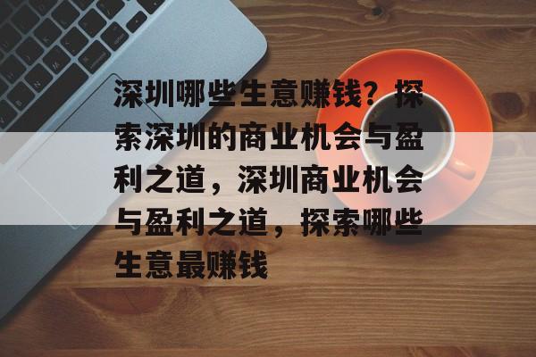 深圳哪些生意赚钱?探索深圳的商业机会与盈利之道,深圳商业机会与盈利之道,探索哪些生意最赚钱 深圳哪些生意赚钱?探索深圳的商业机会与盈利之道,深圳商业机会与盈利之道,探索哪些生意最赚钱