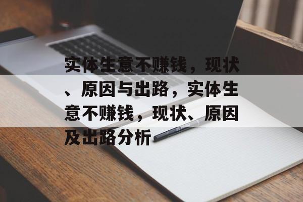 实体生意不赚钱,现状、原因与出路,实体生意不赚钱,现状、原因及出路分析 实体生意不赚钱,现状、原因与出路,实体生意不赚钱,现状、原因及出路分析