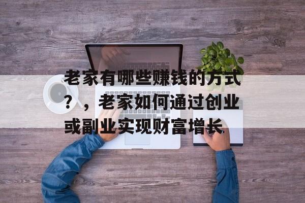老家有哪些赚钱的方式?,老家如何通过创业或副业实现财富增长 老家有哪些赚钱的方式?,老家如何通过创业或副业实现财富增长
