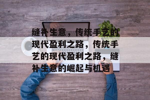 缝补生意,传统手艺的现代盈利之路,传统手艺的现代盈利之路,缝补生意的崛起与机遇 缝补生意,传统手艺的现代盈利之路,传统手艺的现代盈利之路,缝补生意的崛起与机遇