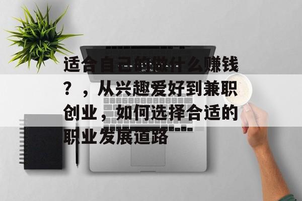 适合自己的做什么赚钱?,从兴趣爱好到兼职创业,如何选择合适的职业发展道路 适合自己的做什么赚钱?,从兴趣爱好到兼职创业,如何选择合适的职业发展道路