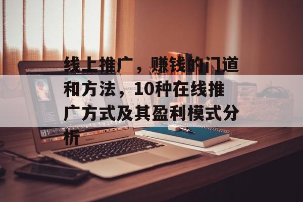 线上推广,赚钱的门道和方法,10种在线推广方式及其盈利模式分析 线上推广,赚钱的门道和方法,10种在线推广方式及其盈利模式分析