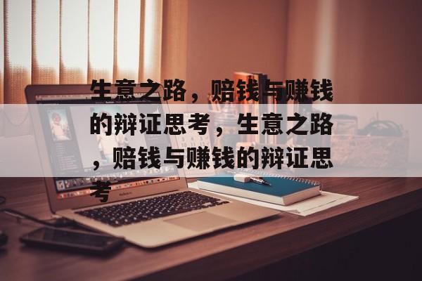 生意之路,赔钱与赚钱的辩证思考,生意之路,赔钱与赚钱的辩证思考 生意之路,赔钱与赚钱的辩证思考,生意之路,赔钱与赚钱的辩证思考