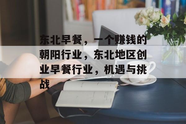 东北早餐,一个赚钱的朝阳行业,东北地区创业早餐行业,机遇与挑战 东北早餐,一个赚钱的朝阳行业,东北地区创业早餐行业,机遇与挑战