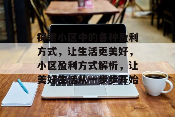 探索小区中的各种盈利方式,让生活更美好,小区盈利方式解析,让美好生活从一步步开始 探索小区中的各种盈利方式,让生活更美好,小区盈利方式解析,让美好生活从一步步开始