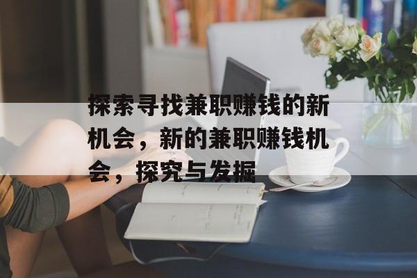 探索寻找兼职赚钱的新机会,新的兼职赚钱机会,探究与发掘 探索寻找兼职赚钱的新机会,新的兼职赚钱机会,探究与发掘