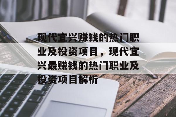 现代宜兴赚钱的热门职业及投资项目,现代宜兴最赚钱的热门职业及投资项目解析 现代宜兴赚钱的热门职业及投资项目,现代宜兴最赚钱的热门职业及投资项目解析
