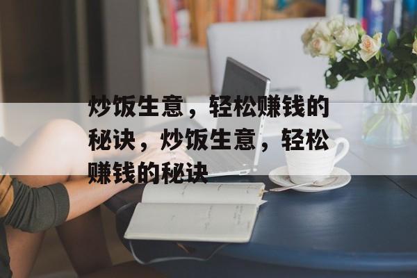 炒饭生意,轻松赚钱的秘诀,炒饭生意,轻松赚钱的秘诀 炒饭生意,轻松赚钱的秘诀,炒饭生意,轻松赚钱的秘诀