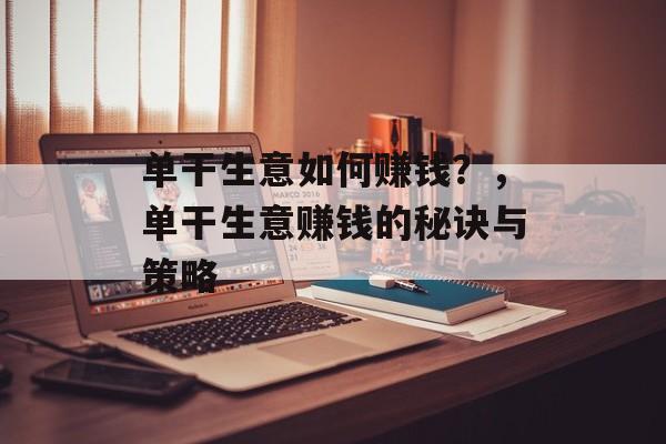 单干生意如何赚钱?,单干生意赚钱的秘诀与策略 单干生意如何赚钱?,单干生意赚钱的秘诀与策略