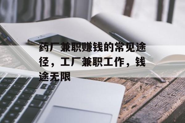 药厂兼职赚钱的常见途径,工厂兼职工作,钱途无限 药厂兼职赚钱的常见途径,工厂兼职工作,钱途无限